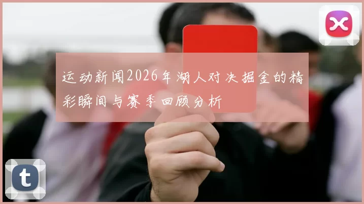 运动新闻2026年湖人对决掘金的精彩瞬间与赛季回顾分析